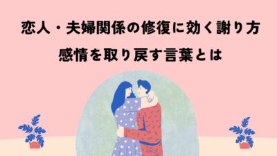恋人・夫婦関係の修復に効く謝り方｜感情を取り戻す言葉とは