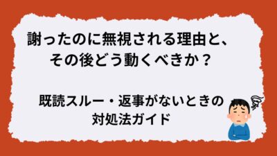 謝ったのに返事がない理由と対処法｜既読スルーされた時の適切な行動と信頼回復ステップ