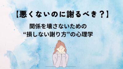 【悪くないのに謝るべき？】関係を壊さないための“損しない謝り方”の心理学