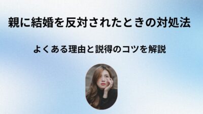 親が結婚に反対…説得の仕方と話し合いのポイント