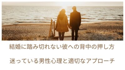 結婚に踏み切れない彼への背中の押し方｜迷っている男性心理と適切なアプローチ