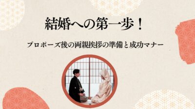 結婚への第一歩！プロポーズ後の両親挨拶の準備と成功マナーまとめ