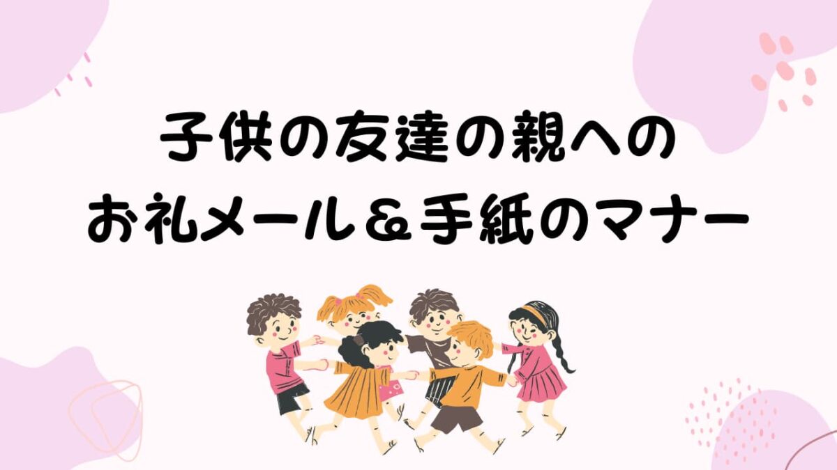 子供の友達の親へのお礼メール＆手紙のマナー｜ホームステイ・遊び・送迎別例文集