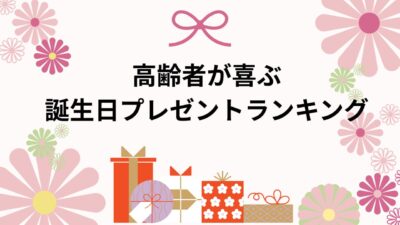高齢者が喜ぶ誕生日プレゼントランキング｜介護施設・自宅で渡せる実用的で心温まる贈り物【例文付き】
