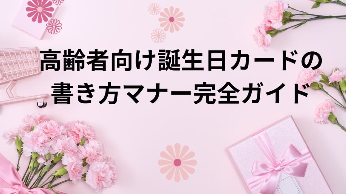 高齢者向け誕生日カードの書き方マナー完全ガイド｜心に響く文例・NG表現・手作りアイデア集