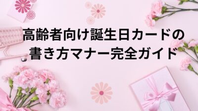 高齢者向け誕生日カードの書き方マナー完全ガイド｜心に響く文例・NG表現・手作りアイデア集