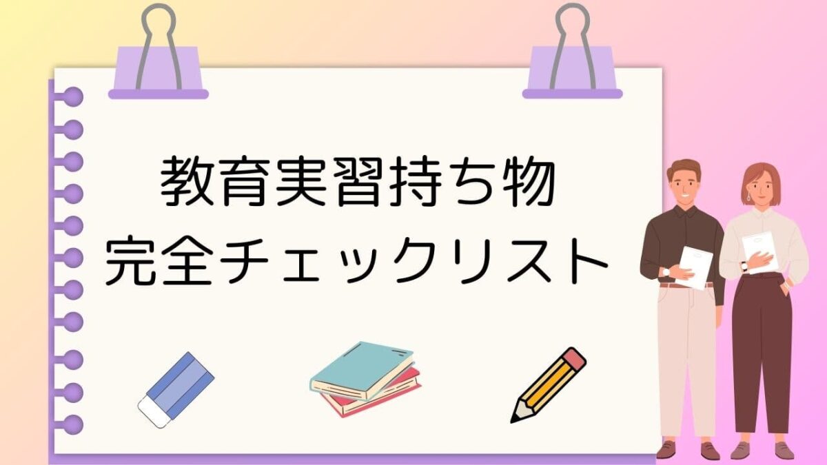 教育実習持ち物完全チェックリスト｜必需品・便利グッズ・季節別アイテムと忘れ物防止のポイント
