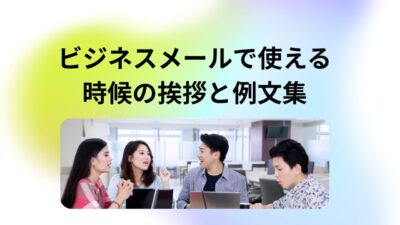 ビジネスメールで使える時候の挨拶と例文集｜取引先・上司への正しい書き方