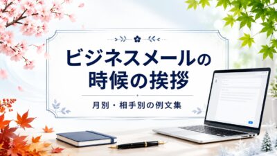ビジネスメールの時候の挨拶【1月〜12月】取引先・上司に使える例文集