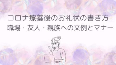 コロナ療養後のお礼状の書き方｜職場・友人・親族への文例とマナー【例文集】
