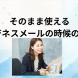 ビジネスメールで使える時候の挨拶と例文集｜取引先・上司への正しい書き方