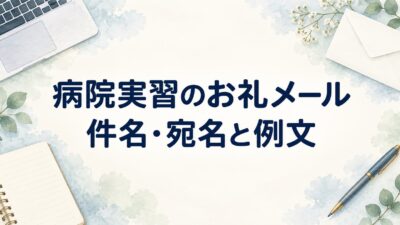 病院実習のお礼メールの書き方｜件名・宛名と看護・医・薬学生の例文