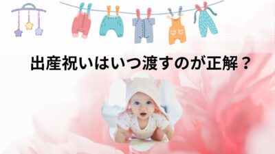 出産祝いはいつ渡す？タイミング・マナー・贈り方の正解とNG例