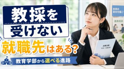 教員採用試験を受けない場合の就職先｜教育学部から選べる進路と後悔しない就活方法