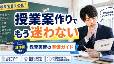 教育実習の授業案作りのコツと具体例｜先生に信頼される授業準備の進め方