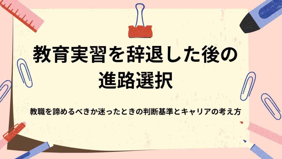 教育実習を辞退した後の進路選択｜教職を諦めるべきか迷ったときの判断基準とキャリアの考え方
