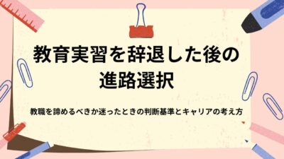 教育実習を辞退した後の進路選択｜教職を諦めるべきか迷ったときの判断基準とキャリアの考え方