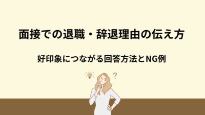 【例文付き】面接での退職・辞退理由の伝え方｜好印象につながる回答方法とNG例
