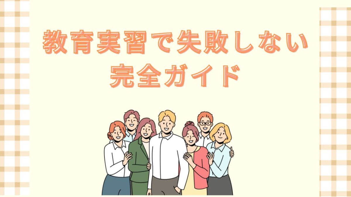 教育実習で失敗しないための完全ガイド｜実習生がやりがちなNG行動と改善策