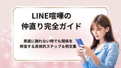 LINE喧嘩の仲直り完全ガイド｜素直に謝れない時でも関係を修復する具体的ステップ＆例文集