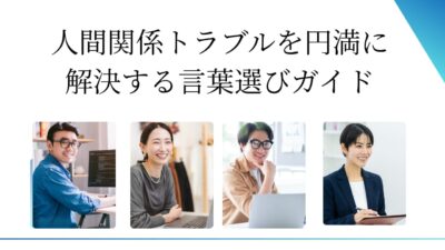 人間関係トラブルを円満に解決する言葉選びガイド|職場・友人・家族で使える会話例とNG集