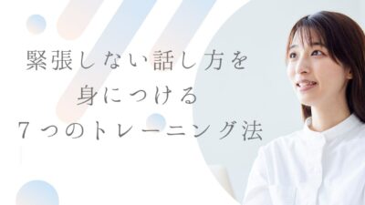緊張しない話し方を身につける７つのトレーニング法｜人前でも落ち着いて話せる実践メソッド