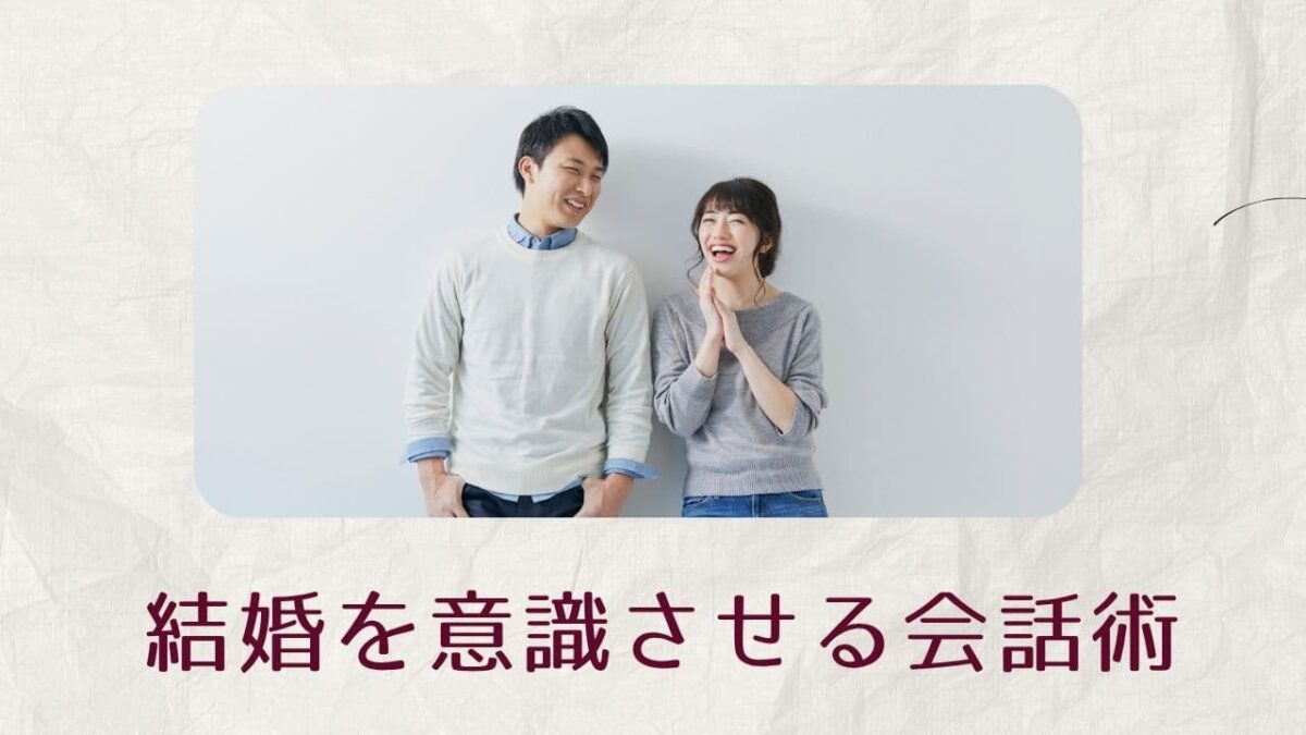 結婚を意識させる会話術｜彼の心を動かす自然な言葉と7つのステップ