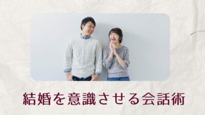 結婚を意識させる会話術｜彼の心を動かす自然な言葉と7つのステップ