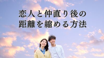 恋人と仲直り後の距離を縮める方法｜ぎこちなさをなくす言葉・LINE・行動まとめ