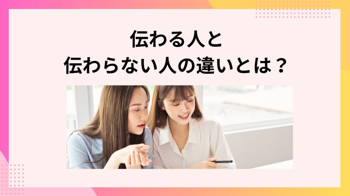 伝わる人と伝わらない人の違いとは?今すぐできる伝え方のコツと改善法