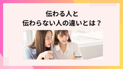 伝わる人と伝わらない人の違いとは？今すぐできる伝え方のコツと改善法