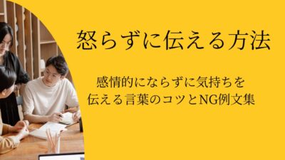 怒らずに伝える方法|感情的にならずに気持ちを伝える言葉のコツとNG例文集
