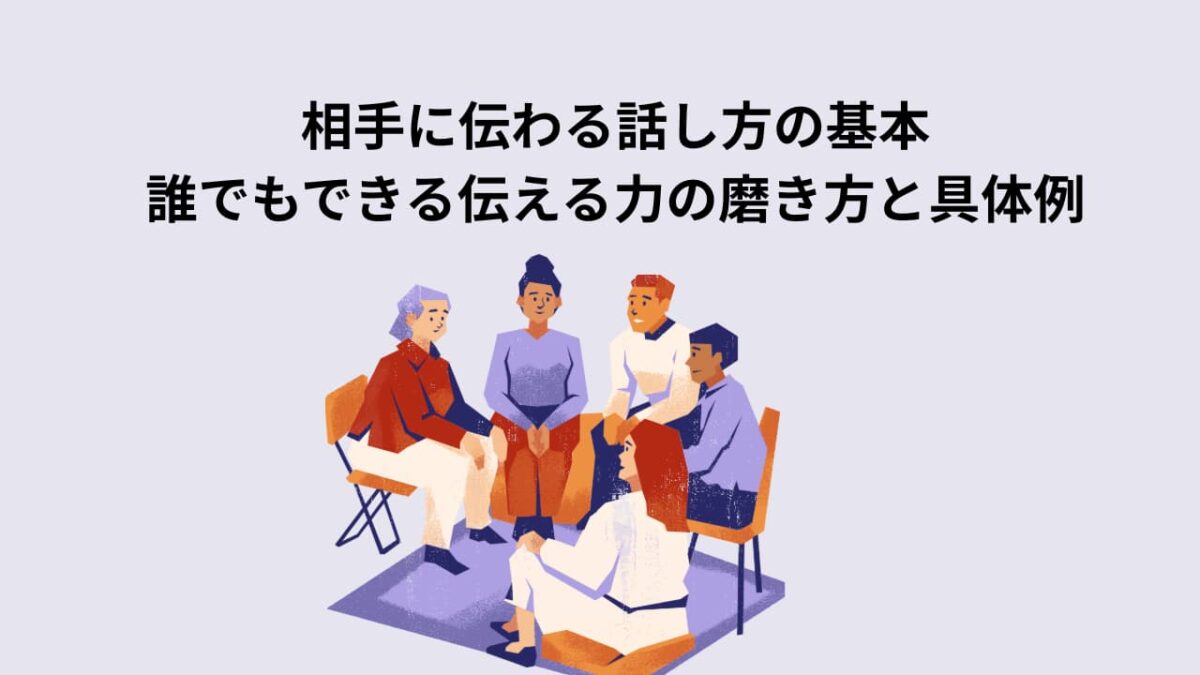 相手に伝わる話し方の基本|誰でもできる伝える力の磨き方と具体例【印象が変わるコツ】