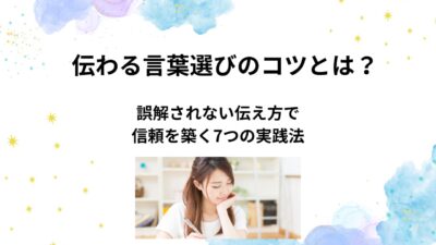 伝わる言葉選びのコツ｜誤解されない伝え方で信頼を築く7つの実践法【例文付き】