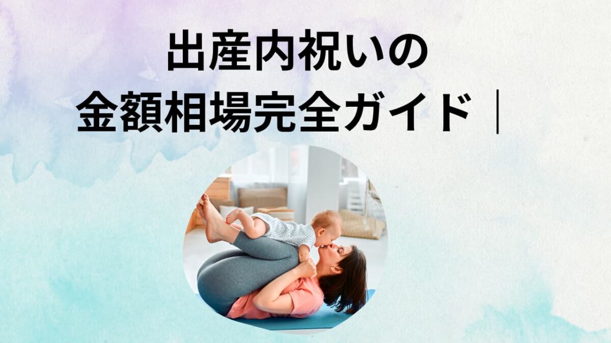 出産内祝いの金額相場完全ガイド｜親戚・友人・職場別の目安と失敗しないケース別対応
