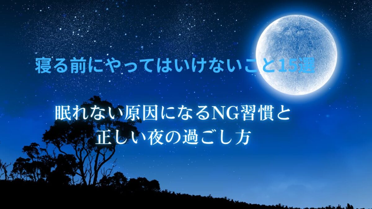 寝る前にやってはいけないこと15選｜眠れない原因になるNG習慣と正しい夜の過ごし方