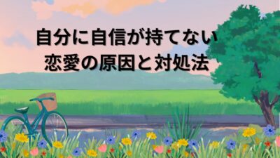 自分に自信が持てない恋愛の原因と対処法｜不安・依存を手放す7つの具体策