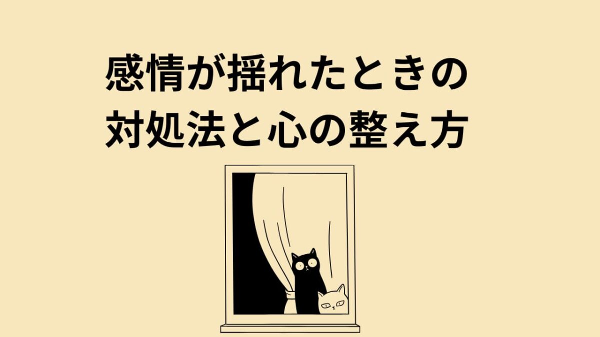 感情が揺れるときの正しい対処法｜不安・イライラから心を整える実践ガイド