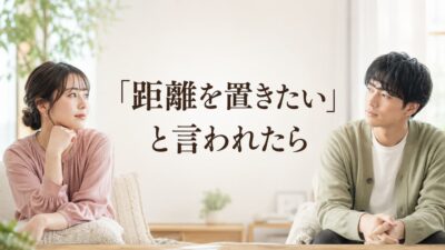 恋人に距離を置きたいと言われたら？理由・待つ期間・連絡方法