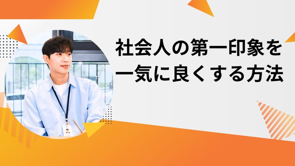 社会人の第一印象を一気に良くする方法｜仕事で信頼される5つのポイント【例文付き】