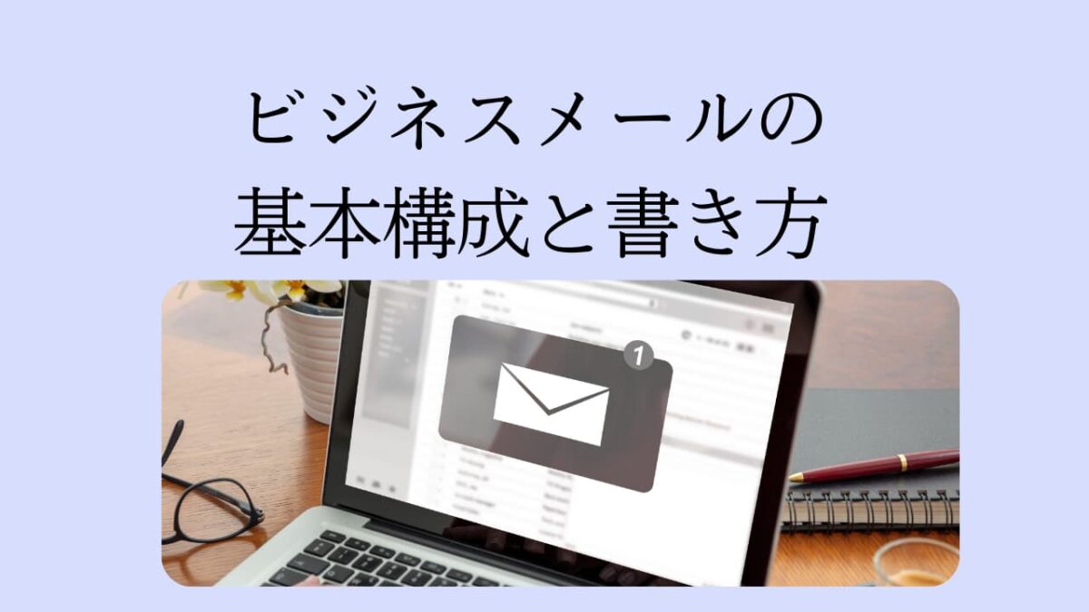 【完全版】ビジネスメールの基本構成と正しい書き方｜初心者でも失礼なく伝わる例文集