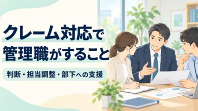 クレーム対応で管理職がすること｜判断・担当調整・部下の負担を減らす支援