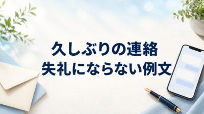 久しぶりの連絡はどう書く？失礼にならない例文22選【ビジネス・友人・LINE】