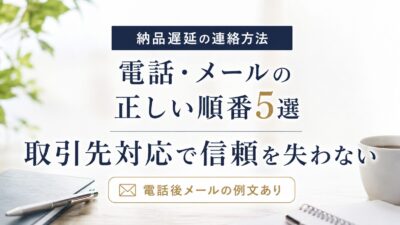 納品遅延の連絡方法｜電話・メールの正しい順番5選【例文付き】