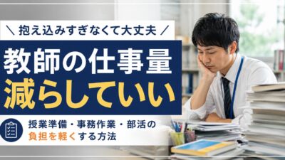 教師の仕事量が多すぎる時の減らし方｜毎日終わらない業務をラクにするコツ