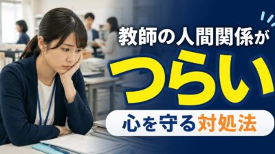 教師の人間関係がつらい時の対処法｜職員室で心を守る考え方と相談先