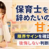 保育士を辞めたいのは甘え？限界サイン10個と後悔しない判断基準