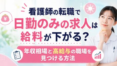 看護師の転職で日勤のみの求人は給料が下がる？年収相場と高給与の職場を見つける方法