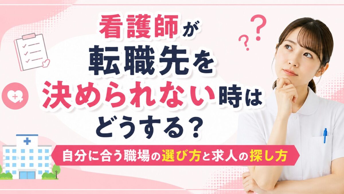 看護師が転職先を決められない時はどうする？自分に合う職場の選び方と求人の探し方