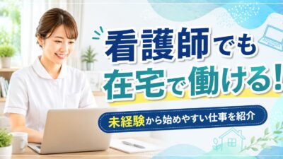 看護師から在宅でできる仕事はある？未経験から始めやすい働き方を紹介